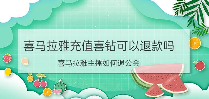 喜马拉雅充值喜钻可以退款吗 喜马拉雅主播如何退公会？